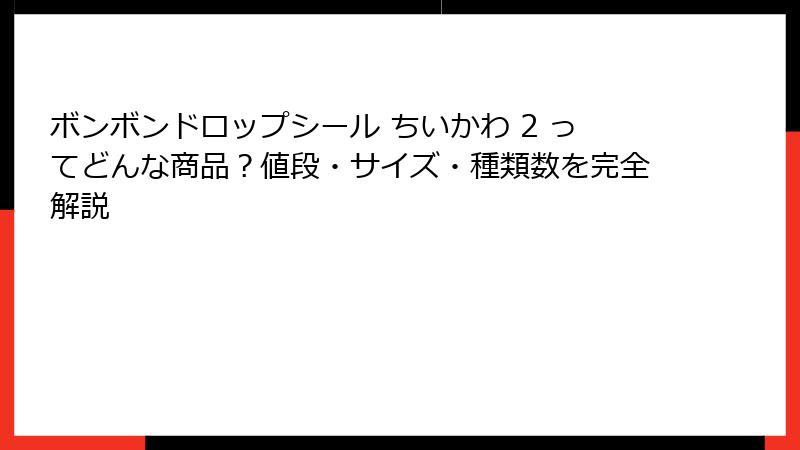 ボンボンドロップシール ちいかわ 2 ってどんな商品？値段・サイズ・種類数を完全解説