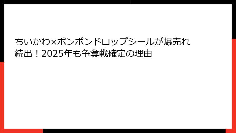 ちいかわ×ボンボンドロップシールが爆売れ続出！2025年も争奪戦確定の理由