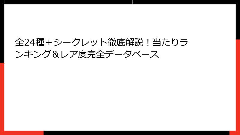 全24種＋シークレット徹底解説！当たりランキング＆レア度完全データベース