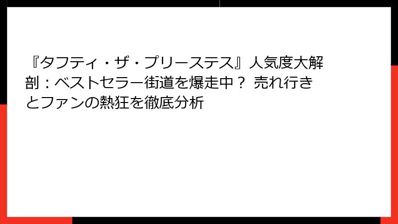 『タフティ・ザ・プリーステス』人気度大解剖:ベストセラー街道を爆走中? 売れ行きとファンの熱狂を徹底分析