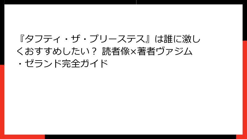 『タフティ・ザ・プリーステス』は誰に激しくおすすめしたい? 読者像×著者ヴァジム・ゼランド完全ガイド