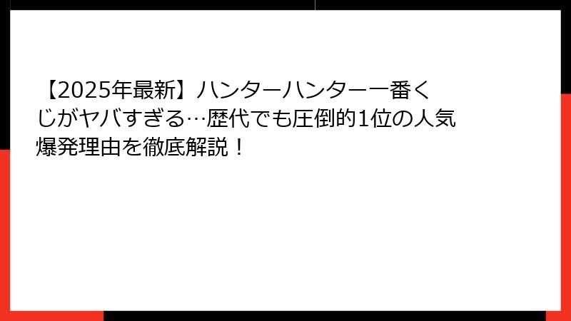 【2025年最新】ハンターハンター一番くじがヤバすぎる…歴代でも圧倒的1位の人気爆発理由を徹底解説！