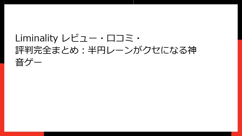 Liminality レビュー・口コミ・評判完全まとめ：半円レーンがクセになる神音ゲー