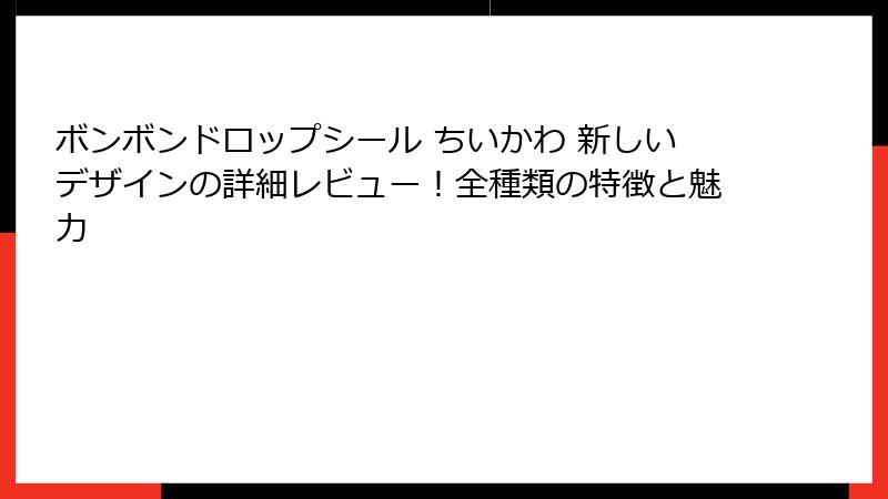 ボンボンドロップシール ちいかわ 新しいデザインの詳細レビュー！全種類の特徴と魅力