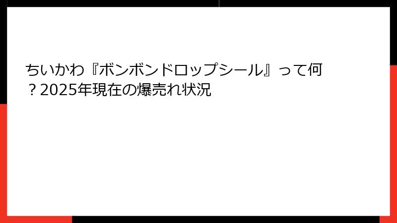 ちいかわ『ボンボンドロップシール』って何？2025年現在の爆売れ状況