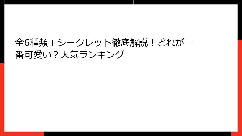 全6種類＋シークレット徹底解説！どれが一番可愛い？人気ランキング