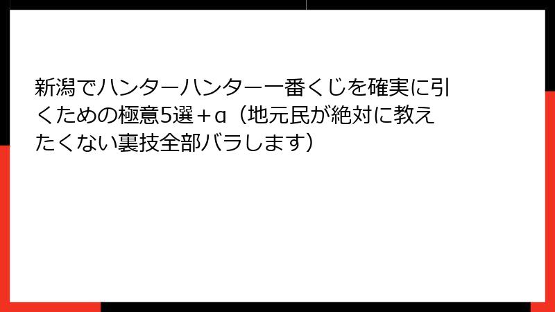 新潟でハンターハンター一番くじを確実に引くための極意5選＋α（地元民が絶対に教えたくない裏技全部バラします）
