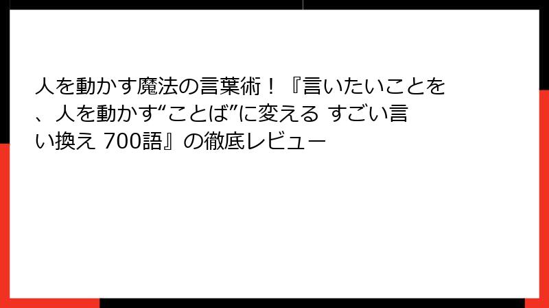 人を動かす魔法の言葉術！『言いたいことを、人を動かす“ことば”に変える すごい言い換え 700語』の徹底レビュー