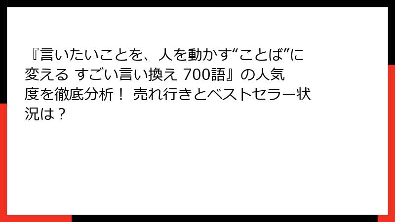 『言いたいことを、人を動かす“ことば”に変える すごい言い換え 700語』の人気度を徹底分析！ 売れ行きとベストセラー状況は？