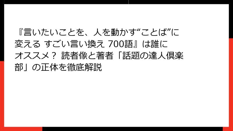 『言いたいことを、人を動かす“ことば”に変える すごい言い換え 700語』は誰にオススメ？ 読者像と著者「話題の達人倶楽部」の正体を徹底解説