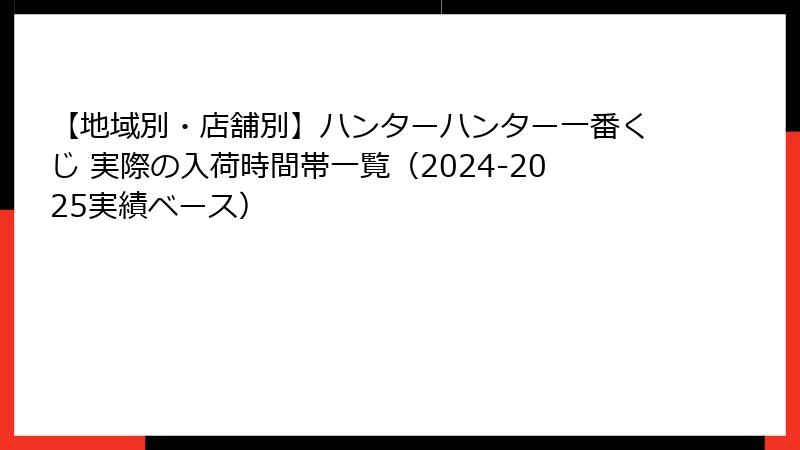 【地域別・店舗別】ハンターハンター一番くじ 実際の入荷時間帯一覧（2024-2025実績ベース）