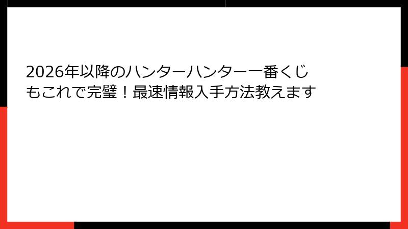 2026年以降のハンターハンター一番くじもこれで完璧！最速情報入手方法教えます