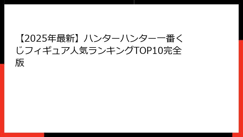 【2025年最新】ハンターハンター一番くじフィギュア人気ランキングTOP10完全版