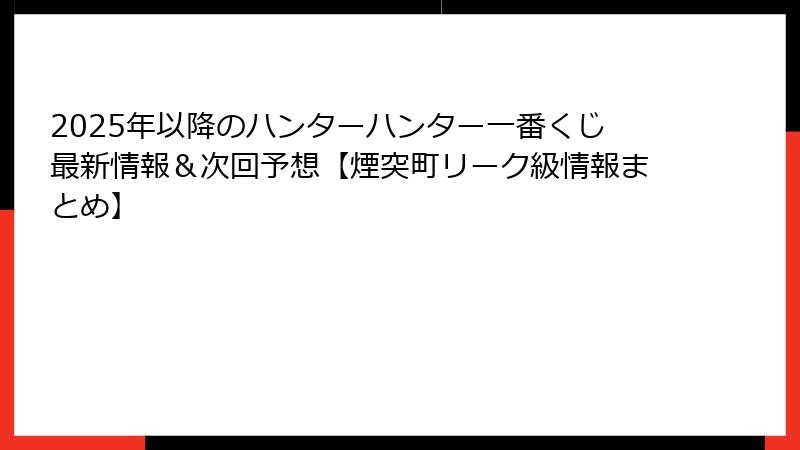 2025年以降のハンターハンター一番くじ最新情報＆次回予想【煙突町リーク級情報まとめ】