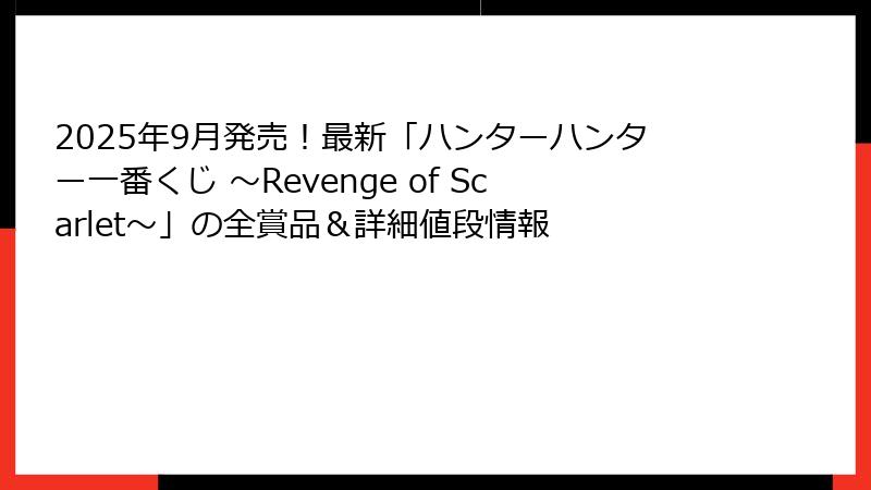 2025年9月発売！最新「ハンターハンター一番くじ ～Revenge of Scarlet～」の全賞品＆詳細値段情報
