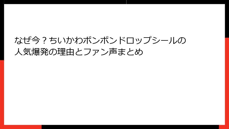 なぜ今？ちいかわボンボンドロップシールの人気爆発の理由とファン声まとめ