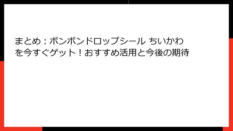 まとめ：ボンボンドロップシール ちいかわを今すぐゲット！おすすめ活用と今後の期待