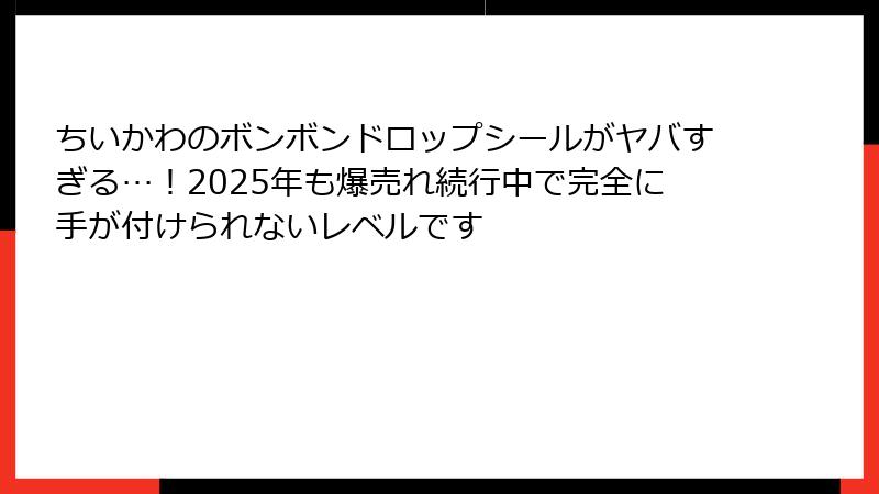 ちいかわのボンボンドロップシールがヤバすぎる…！2025年も爆売れ続行中で完全に手が付けられないレベルです