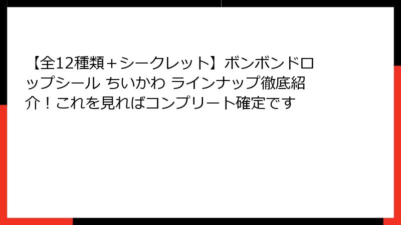 【全12種類＋シークレット】ボンボンドロップシール ちいかわ ラインナップ徹底紹介！これを見ればコンプリート確定です