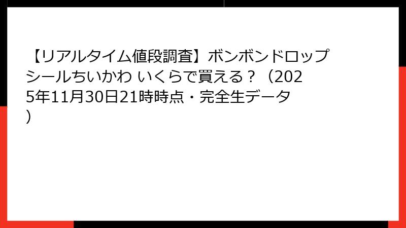 【リアルタイム値段調査】ボンボンドロップシールちいかわ いくらで買える？（2025年11月30日21時時点・完全生データ）