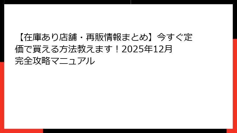 【在庫あり店舗・再販情報まとめ】今すぐ定価で買える方法教えます！2025年12月完全攻略マニュアル
