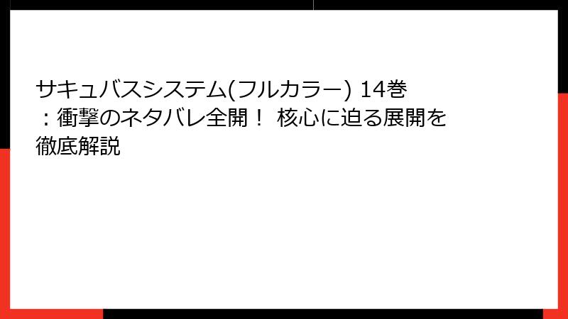 サキュバスシステム(フルカラー) 14巻：衝撃のネタバレ全開！ 核心に迫る展開を徹底解説