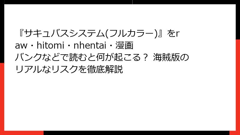 『サキュバスシステム(フルカラー)』をraw・hitomi・nhentai・漫画バンクなどで読むと何が起こる？ 海賊版のリアルなリスクを徹底解説