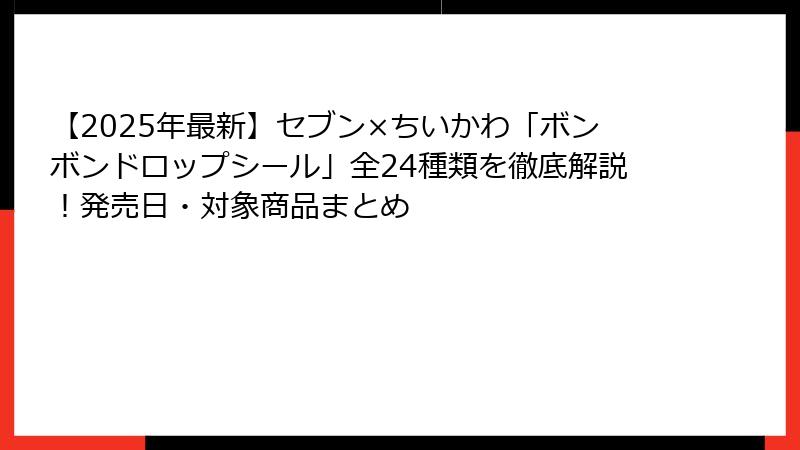 【2025年最新】セブン×ちいかわ「ボンボンドロップシール」全24種類を徹底解説！発売日・対象商品まとめ