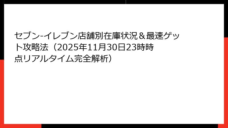 セブン-イレブン店舗別在庫状況＆最速ゲット攻略法（2025年11月30日23時時点リアルタイム完全解析）