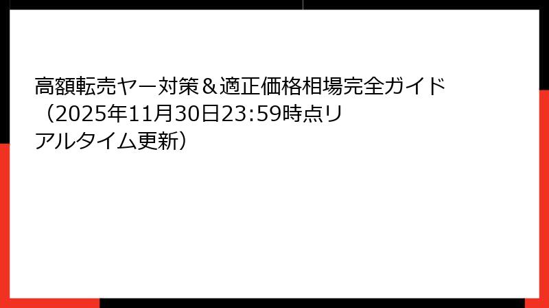 高額転売ヤー対策＆適正価格相場完全ガイド（2025年11月30日23:59時点リアルタイム更新）