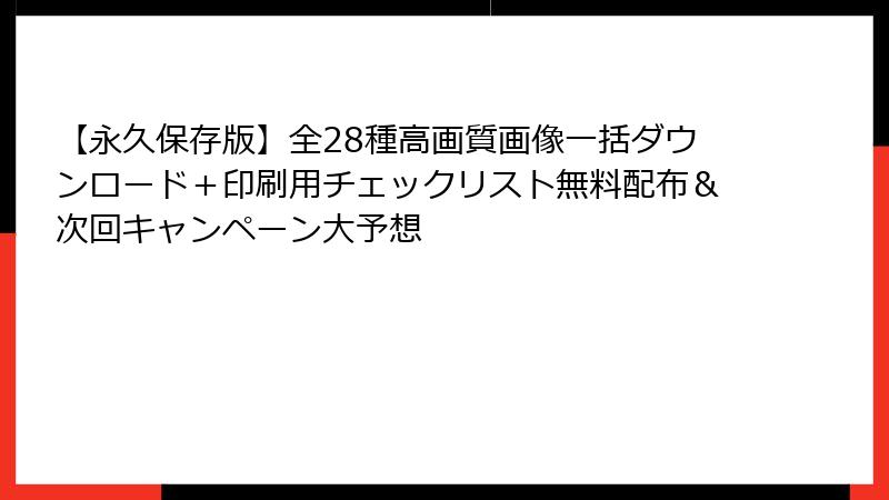 【永久保存版】全28種高画質画像一括ダウンロード＋印刷用チェックリスト無料配布＆次回キャンペーン大予想