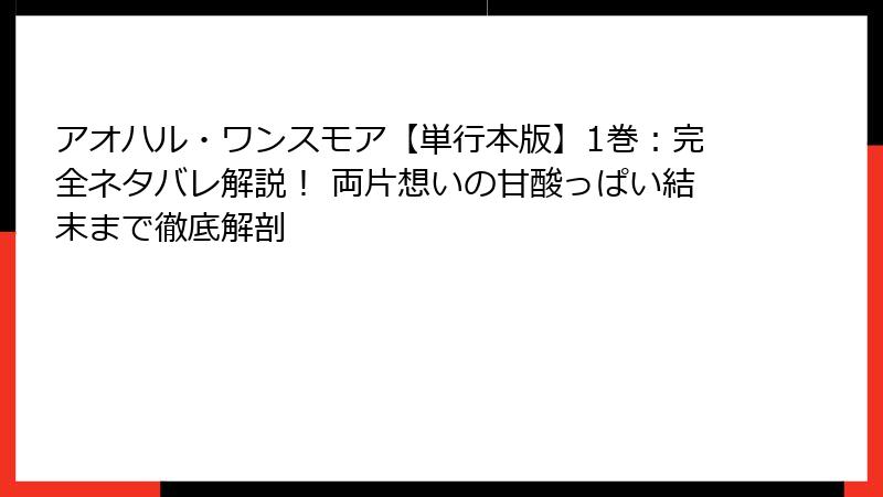 アオハル・ワンスモア【単行本版】1巻：完全ネタバレ解説！ 両片想いの甘酸っぱい結末まで徹底解剖
