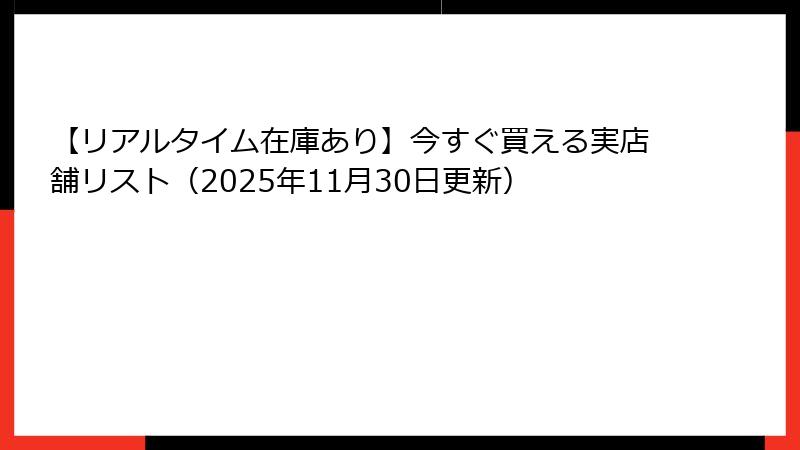【リアルタイム在庫あり】今すぐ買える実店舗リスト（2025年11月30日更新）