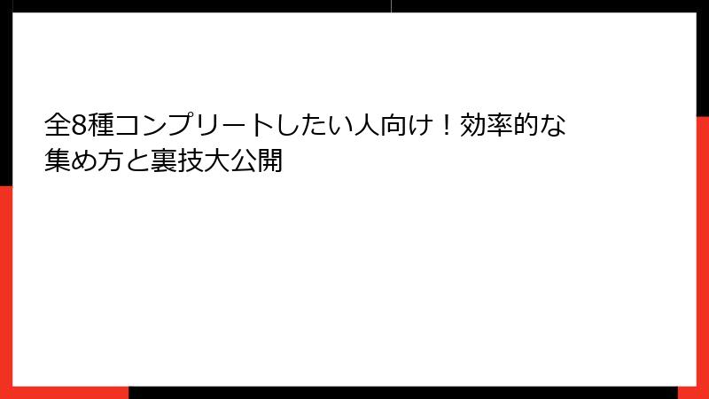 全8種コンプリートしたい人向け！効率的な集め方と裏技大公開
