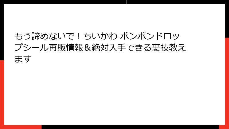 もう諦めないで！ちいかわ ボンボンドロップシール再販情報＆絶対入手できる裏技教えます