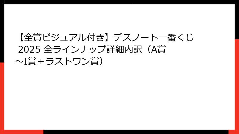 【全賞ビジュアル付き】デスノート一番くじ 2025 全ラインナップ詳細内訳（A賞～I賞＋ラストワン賞）