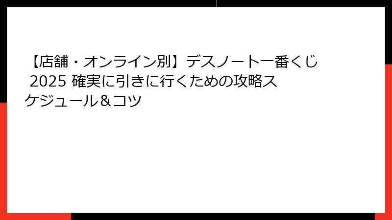 【店舗・オンライン別】デスノート一番くじ 2025 確実に引きに行くための攻略スケジュール＆コツ