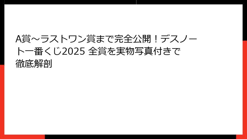 A賞〜ラストワン賞まで完全公開！デスノート一番くじ2025 全賞を実物写真付きで徹底解剖