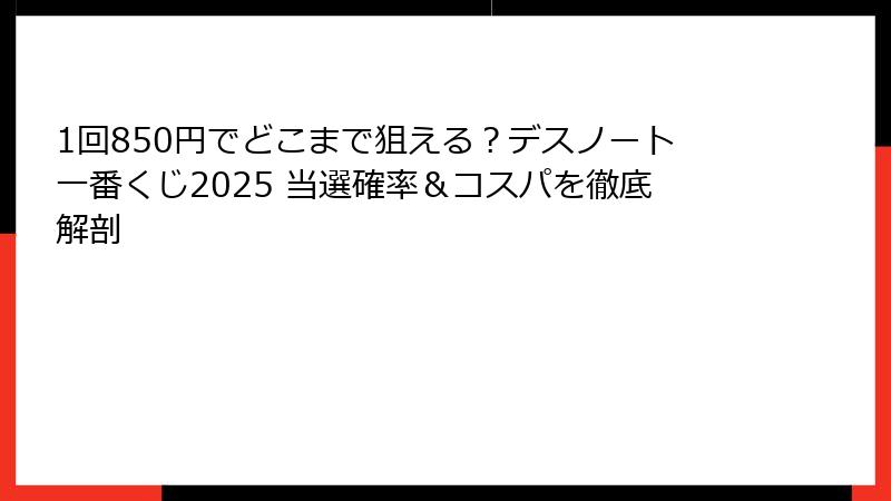 1回850円でどこまで狙える？デスノート一番くじ2025 当選確率＆コスパを徹底解剖