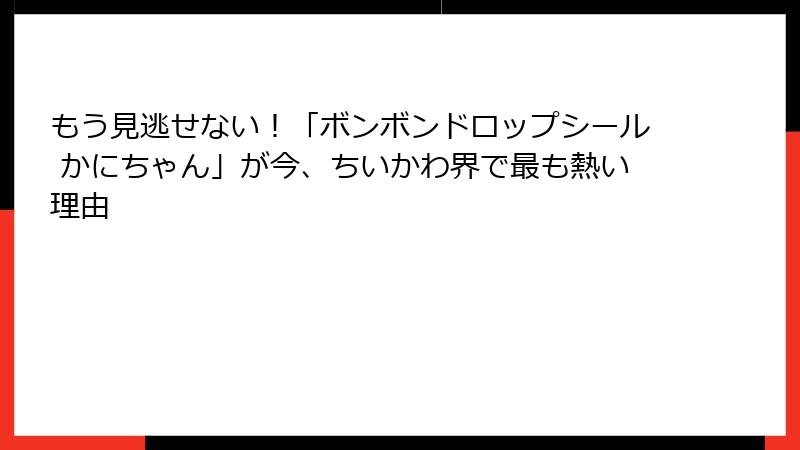もう見逃せない！「ボンボンドロップシール かにちゃん」が今、ちいかわ界で最も熱い理由