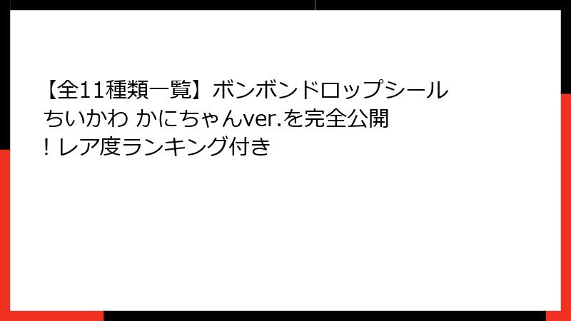 【全11種類一覧】ボンボンドロップシール ちいかわ かにちゃんver.を完全公開！レア度ランキング付き
