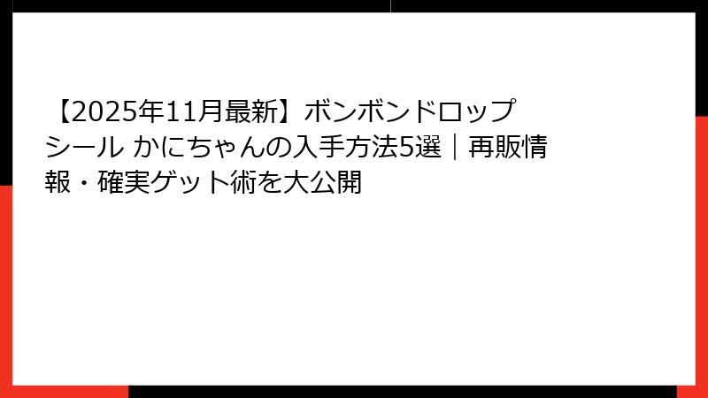 【2025年11月最新】ボンボンドロップシール かにちゃんの入手方法5選｜再販情報・確実ゲット術を大公開