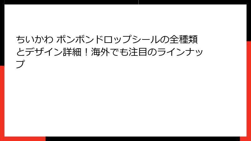 ちいかわ ボンボンドロップシールの全種類とデザイン詳細！海外でも注目のラインナップ