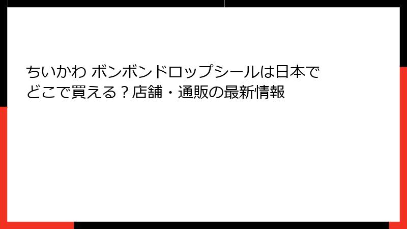 ちいかわ ボンボンドロップシールは日本でどこで買える？店舗・通販の最新情報