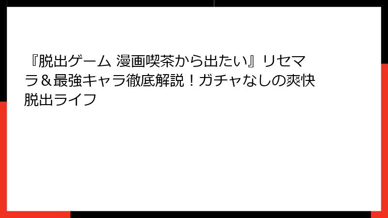 『脱出ゲーム 漫画喫茶から出たい』リセマラ＆最強キャラ徹底解説！ガチャなしの爽快脱出ライフ