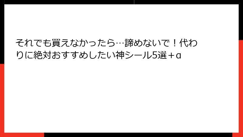 それでも買えなかったら…諦めないで！代わりに絶対おすすめしたい神シール5選＋α