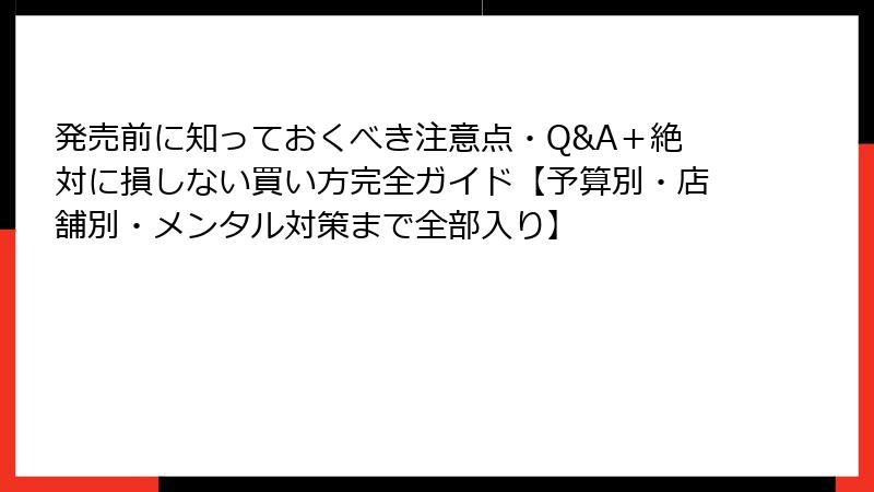 発売前に知っておくべき注意点・Q&A+絶対に損しない買い方完全ガイド【予算別・店舗別・メンタル対策まで全部入り】