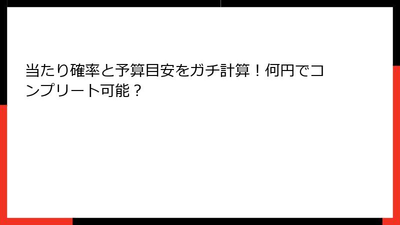 当たり確率と予算目安をガチ計算！何円でコンプリート可能？