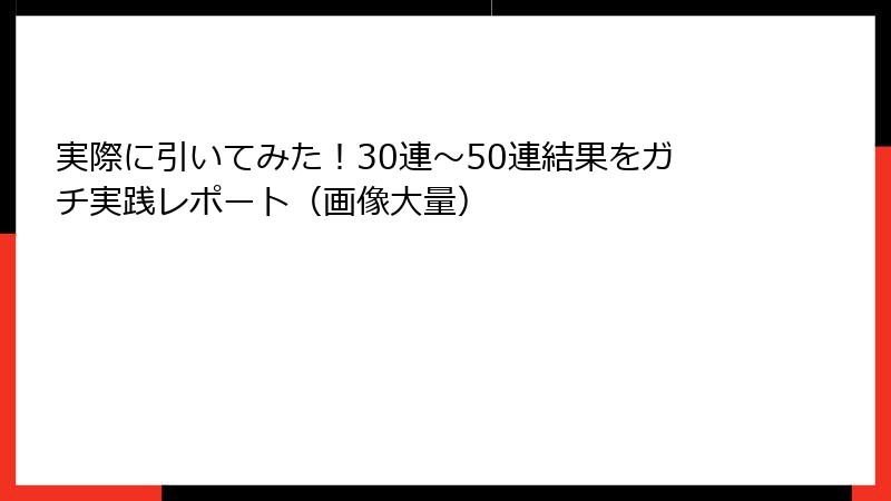 実際に引いてみた！30連～50連結果をガチ実践レポート（画像大量）
