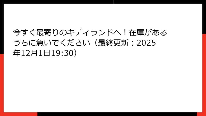 今すぐ最寄りのキディランドへ!在庫があるうちに急いでください(最終更新:2025年12月1日19:30)